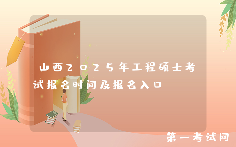 山西2025年工程硕士考试报名时间及报名入口