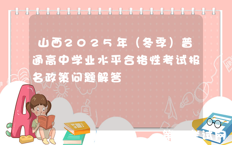 山西2025年（冬季）普通高中学业水平合格性考试报名政策问题解答