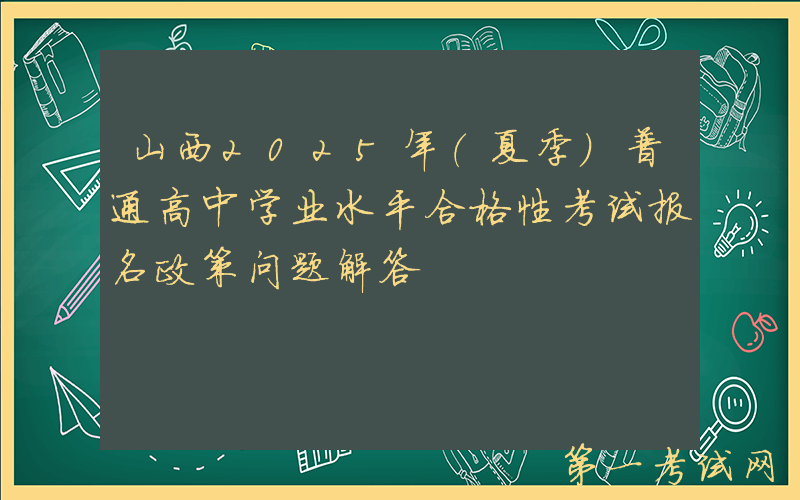山西2025年（夏季）普通高中学业水平合格性考试报名政策问题解答