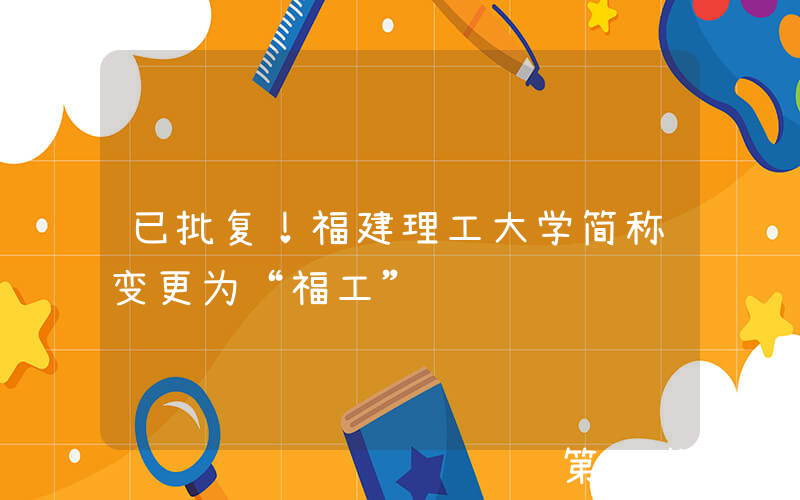 已批复！福建理工大学简称变更为“福工”