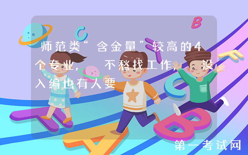 师范类“含金量”较高的4个专业, 不愁找工作, 没入编也有人要