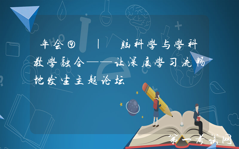 年会⑨ | 脑科学与学科教学融合——让深度学习流畅地发生主题论坛