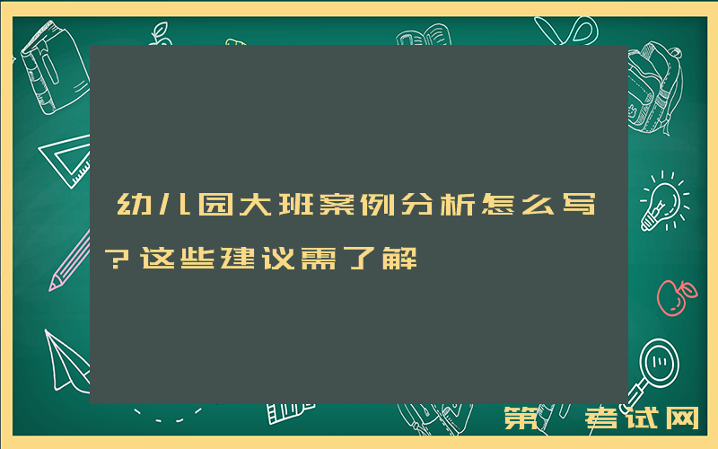 幼儿园大班案例分析怎么写？这些建议需了解