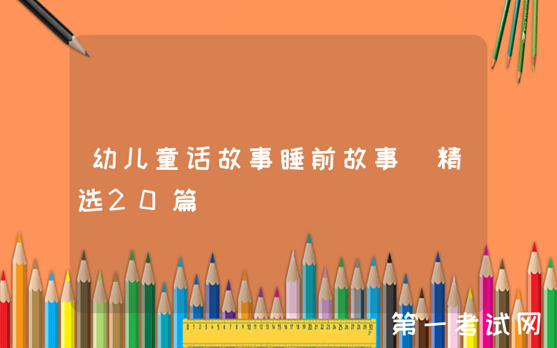 幼儿童话故事睡前故事（精选20篇）