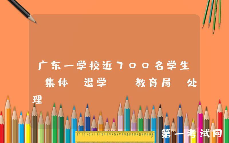 广东一学校近700名学生，集体“退学”，教育局：处理