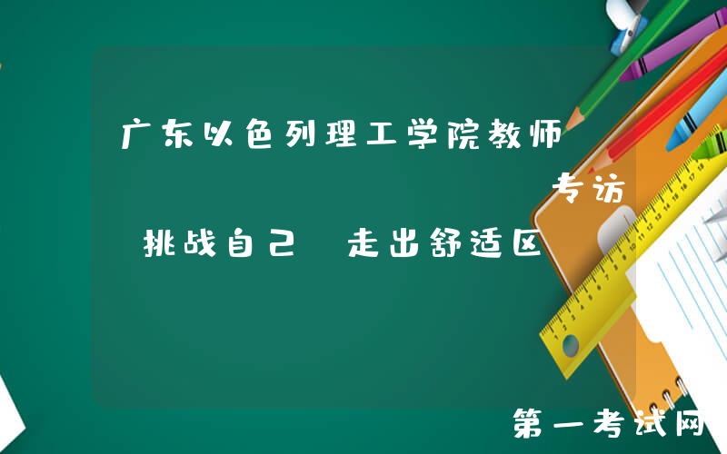 广东以色列理工学院教师Miki Steiner专访：挑战自己，走出舒适区