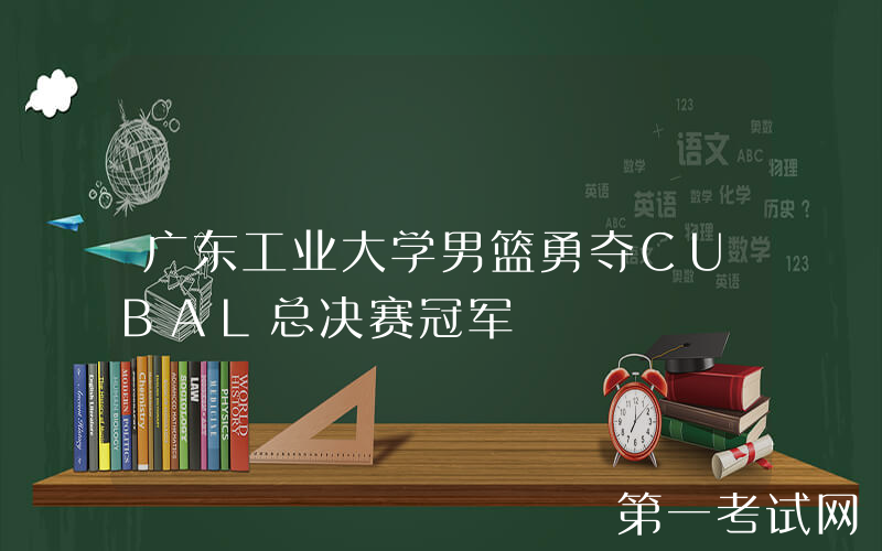 广东工业大学男篮勇夺CUBAL总决赛冠军