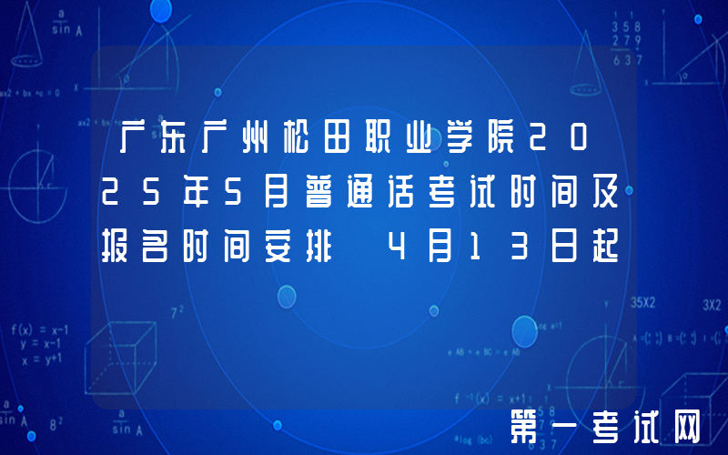 广东广州松田职业学院2025年5月普通话考试时间及报名时间安排 4月13日起报考