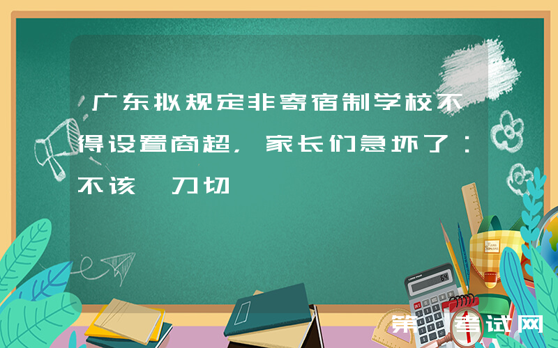 广东拟规定非寄宿制学校不得设置商超，家长们急坏了：不该一刀切