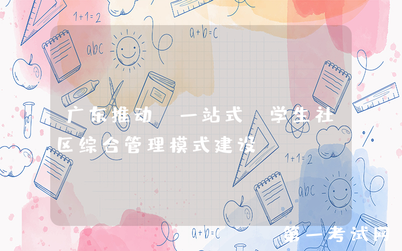 广东推动“一站式”学生社区综合管理模式建设