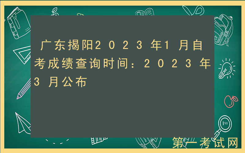 广东揭阳2023年1月自考成绩查询时间：2023年3月公布