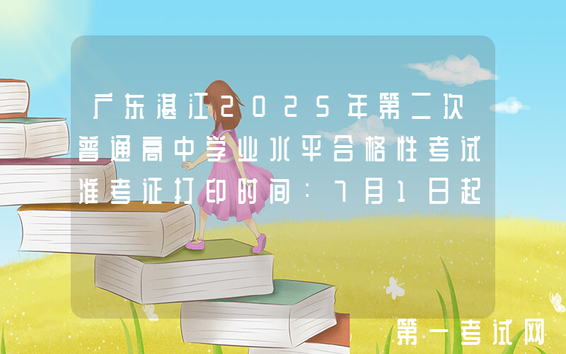 广东湛江2025年第二次普通高中学业水平合格性考试准考证打印时间：7月1日起