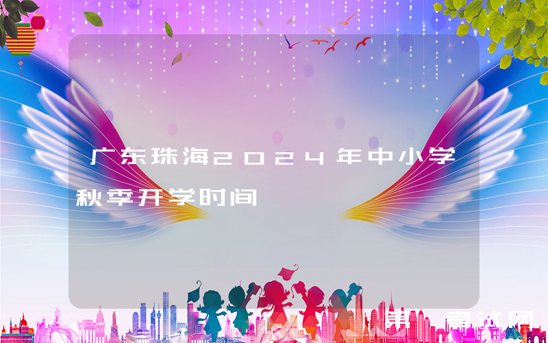广东珠海2024年中小学秋季开学时间