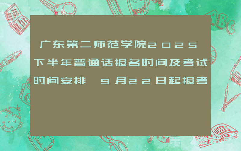 广东第二师范学院2025下半年普通话报名时间及考试时间安排 9月22日起报考