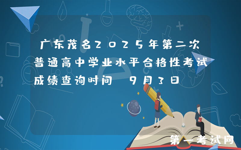 广东茂名2025年第二次普通高中学业水平合格性考试成绩查询时间：9月3日