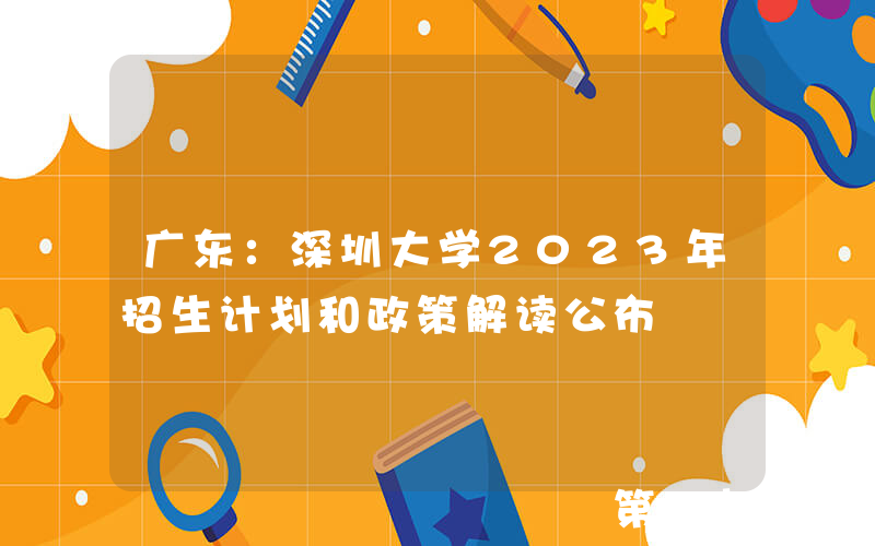 广东：深圳大学2023年招生计划和政策解读公布