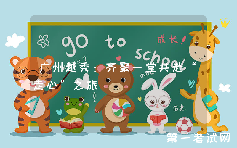 广州越秀：齐聚一堂共赴“走心”之旅