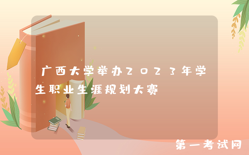 广西大学举办2023年学生职业生涯规划大赛