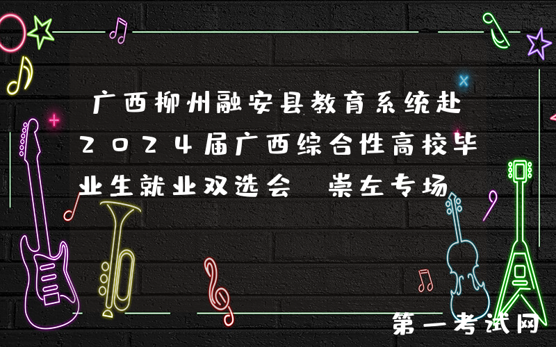广西柳州融安县教育系统赴2024届广西综合性高校毕业生就业双选会（崇左专场）公告