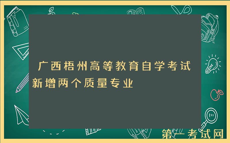 广西梧州高等教育自学考试新增两个质量专业