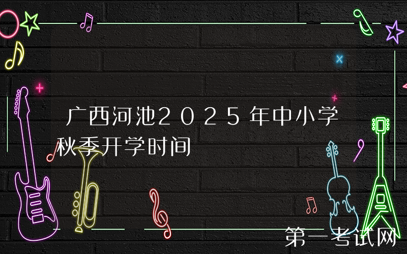 广西河池2025年中小学秋季开学时间