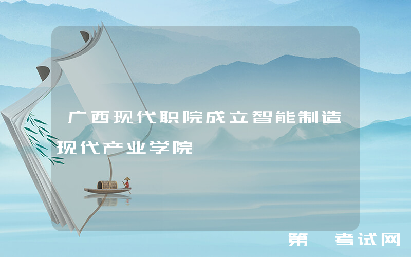 广西现代职院成立智能制造现代产业学院