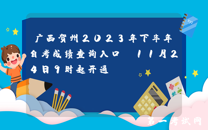 广西贺州2023年下半年自考成绩查询入口（11月24日9时起开通）