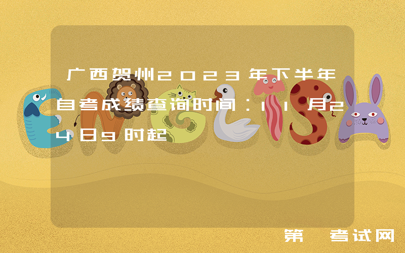 广西贺州2023年下半年自考成绩查询时间：11月24日9时起