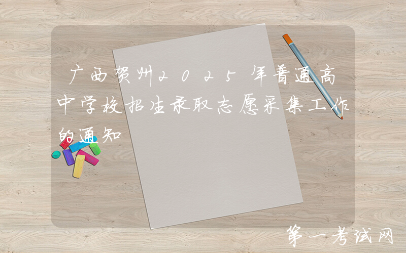 广西贺州2025年普通高中学校招生录取志愿采集工作的通知