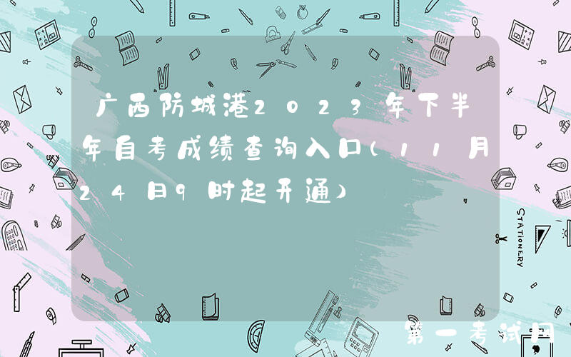 广西防城港2023年下半年自考成绩查询入口（11月24日9时起开通）