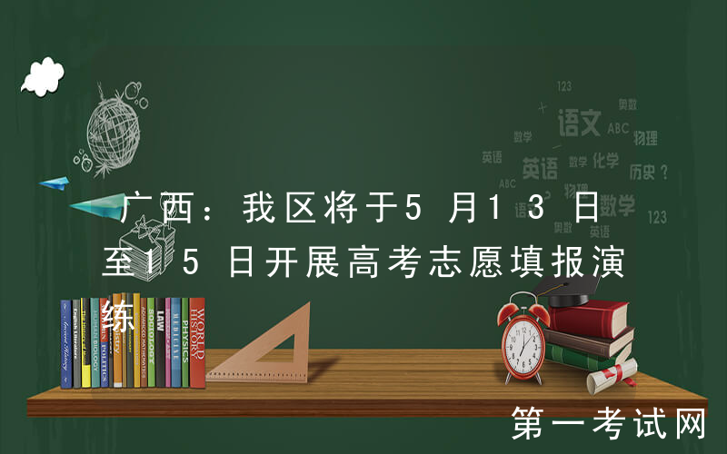 广西：我区将于5月13日至15日开展高考志愿填报演练