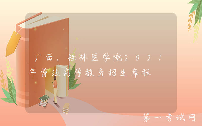 广西：桂林医学院2021年普通高等教育招生章程