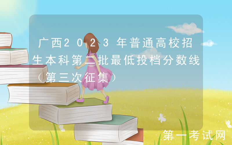 广西2023年普通高校招生本科第二批最低投档分数线（第三次征集）