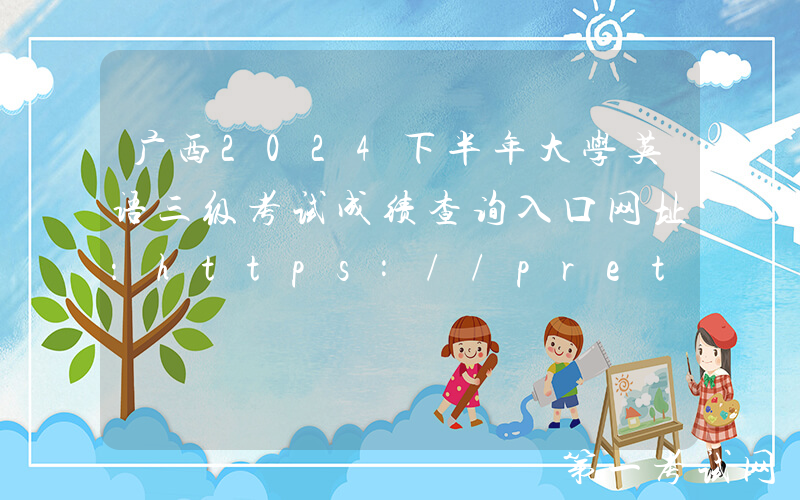 广西2024下半年大学英语三级考试成绩查询入口网址：https://pretco.gxeea.cn:7500/