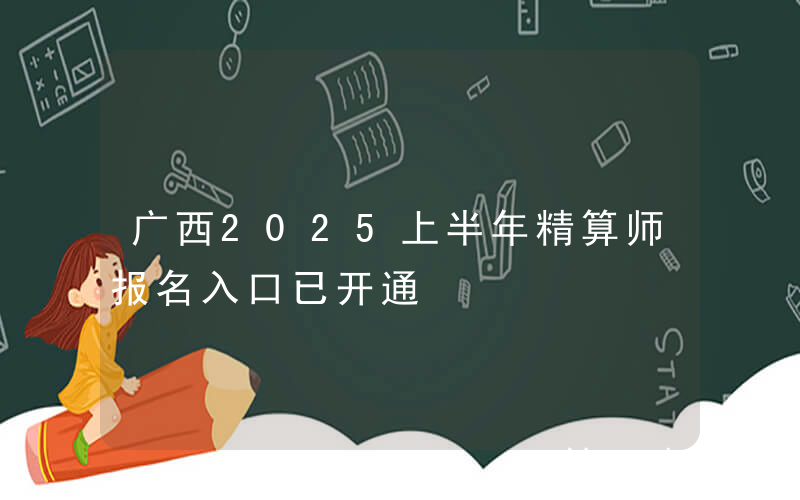广西2025上半年精算师报名入口已开通