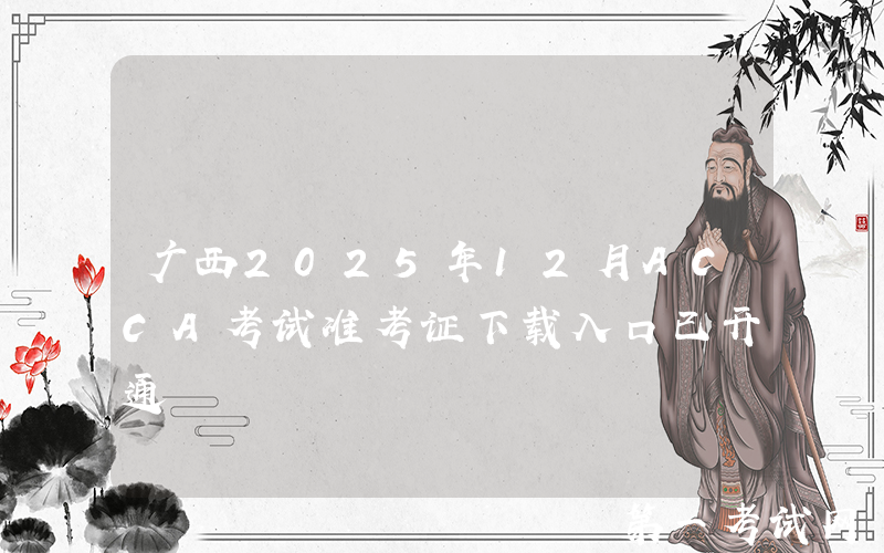 广西2025年12月ACCA考试准考证下载入口已开通