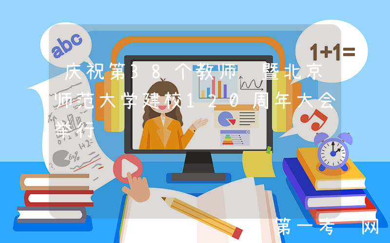 庆祝第38个教师节暨北京师范大学建校120周年大会举行