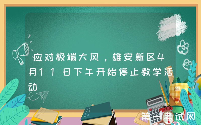 应对极端大风，雄安新区4月11日下午开始停止教学活动