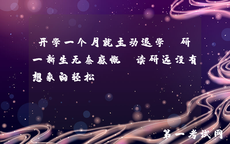 开学一个月就主动退学，研一新生无奈感慨：读研远没有想象的轻松