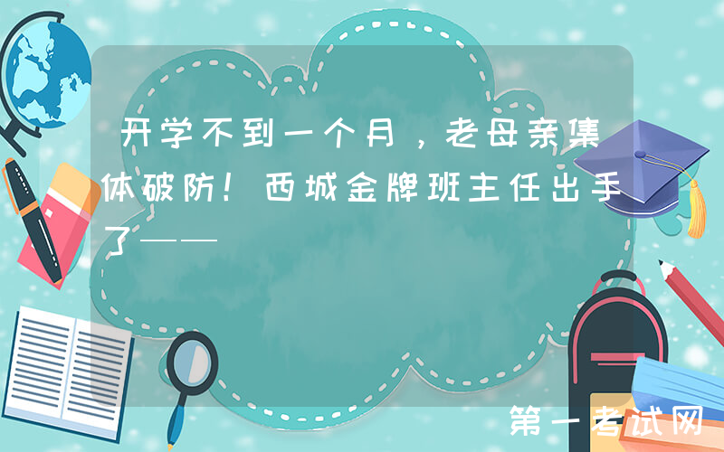开学不到一个月，老母亲集体破防！西城金牌班主任出手了——