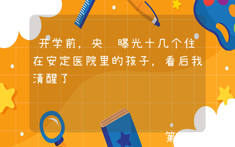 开学前，央视曝光十几个住在安定医院里的孩子，看后我清醒了