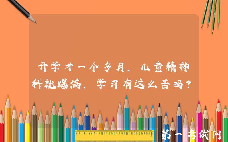 开学才一个多月，儿童精神科就爆满，学习有这么苦吗？