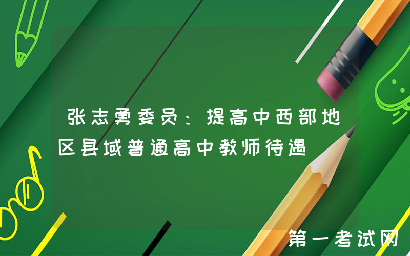 张志勇委员：提高中西部地区县域普通高中教师待遇