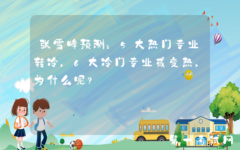 张雪峰预测：5大热门专业转冷，6大冷门专业或变热，为什么呢？