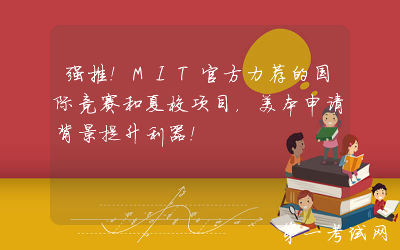 强推！MIT官方力荐的国际竞赛和夏校项目，美本申请背景提升利器！