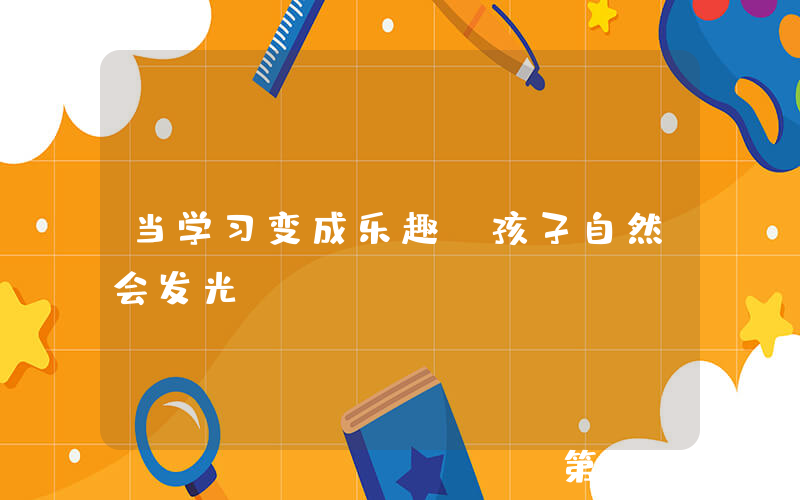 当学习变成乐趣，孩子自然会发光