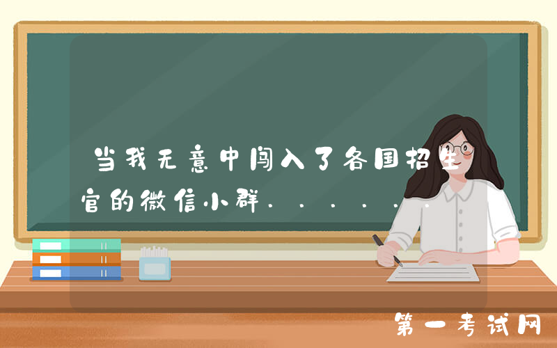 当我无意中闯入了各国招生官的微信小群......