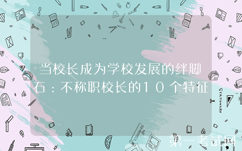 当校长成为学校发展的绊脚石：不称职校长的10个特征