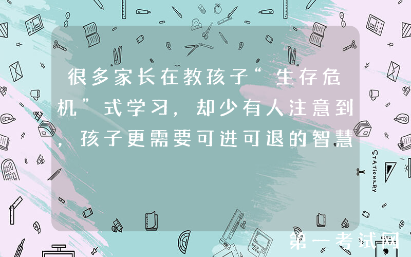很多家长在教孩子“生存危机”式学习，却少有人注意到，孩子更需要可进可退的智慧