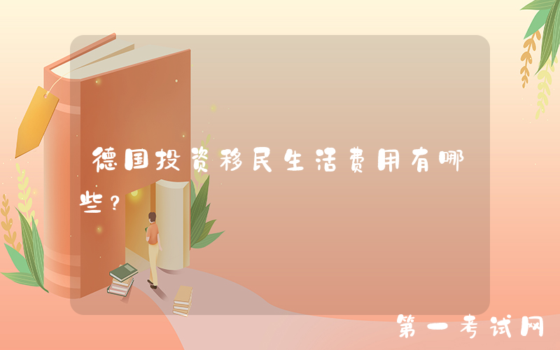 德国投资移民生活费用有哪些？